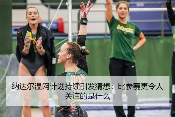 纳达尔温网计划持续引发猜想：比参赛更令人关注的是什么